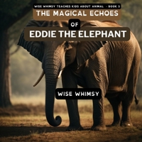 The Magical Echoes of Eddie the Elephant (Wise Whimsy Teaches Kids about Animals) 1087942047 Book Cover