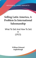 Selling Latin America, A Problem In International Salesmanship: What To Sell And How To Sell It 1164946218 Book Cover