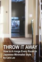 THROW IT AWAY: How to A rrange Every Room In Japanese Minimalist Style: 1726254763 Book Cover