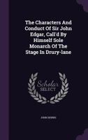The characters and conduct of Sir John Edgar, call'd by himself sole monarch of the stage in Drury-Lane; and his three deputy-governors. In two letters to Sir John Edgar. 1348112816 Book Cover