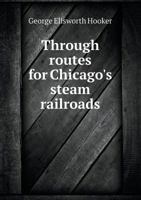 Through Routes for Chicago's Steam Railroads: The Best Means for Attaining Popular and Comfortable Travel for Chicago and Suburbs... 1279391847 Book Cover
