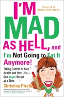 I'm Mad As Hell, and I'm Not Going to Eat it Anymore: Taking Control of Your Health and Your Life--One Vegan Recipe at a Time 0399537244 Book Cover