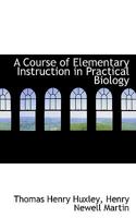 Course of Elementary Instruction in Practical Biology 1016934939 Book Cover