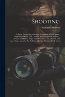 Shooting: A Poem; Comprising a General Description of Field Sports, Dependant On the Gun ... Game; Their Respective Histories, Haunts, and Habits. ... Far As They Affect the Shooter, Briefly Cons 1021643254 Book Cover
