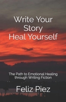 Write Your Story Heal Yourself : The Path to Emotional Healing Through Writing Fiction 1981138781 Book Cover