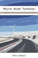 Micro Wind Turbine: A Beginner's Guide to Build a Micro Wind Turbine: (Wind Power, Building Micro Wind Turbine) (Energy Independence, Lower Bills & Off Grid Living Book 1) 1543154174 Book Cover