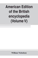 American edition of the British encyclopedia, or Dictionary of arts and sciences: comprising an accurate and popular view of the present improved state of human knowledge (Volume V) 935380275X Book Cover