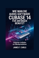 Wie man die Audio-Software Cubase 14 für Anfänger benutzt: Einfacher Leitfaden zur Musikproduktion (German Edition) B0GM8C8H11 Book Cover