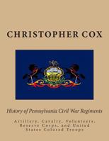 History of Pennsylvania Civil War Regiments: Artillery, Cavalry, Volunteers, Reserve Corps, and United States Colored Troops 1492812668 Book Cover