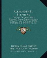 Alexander H. Stephens: The Sage Of Liberty Hall, Georgia's Great Commoner; And Extracts From Writings Of Mr. Stephens And Tributes To His Memory 1163154423 Book Cover