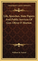 Life, Speeches, State Papers and Public Services of Gov. Oliver P. Morton 1177235927 Book Cover