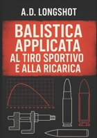 Balistica applicata al tiro sportivo e alla ricarica: Metodi, formule e procedure per la precisione e la sicurezza nella ricarica sportiva B0FWKMQ8FW Book Cover