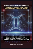Gemini 2.0 Unveiled: Exploring Google’s Cutting-Edge AI for a Smarter Future: Unlocking the Potential of Multimodal Technology for Innovation and Transformation B0DT61H7J3 Book Cover