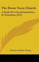 The Down-Town Church: A Study of a Social Institution in Transition 0548848785 Book Cover