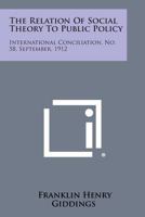 The Relation of Social Theory to Public Policy: International Conciliation, No. 58, September, 1912 1258721767 Book Cover