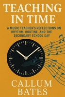 Teaching in Time: A Music Teacher’s Reflections on Rhythm, Routine, and the Secondary School Day B0F4NF97JT Book Cover