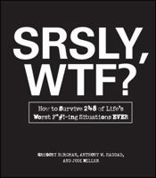 SRSLY, WTF?: How to Survive 248 of Life's Worst F*#!-ing Situations EVER 1440525757 Book Cover