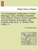 The Campaigns of Napoleon: Arcola, Marengo, Jena, Waterloo, Extr. from History of the French Revolution (History of the Consulate and the Empire) 1241457832 Book Cover