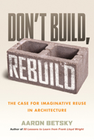 Don't Build, Rebuild: The Case for Imaginative Reuse in Architecture 0807014869 Book Cover