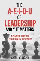 The A-E-I-O-U of Leadership and Y It Matters: A Practical Guide for Practitioners, Not Posers! B0GK1Q83NY Book Cover