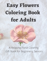 Easy Flowers Coloring Book for Adults | A Relaxing Floral Coloring Gift Book for Beginners, Seniors: Stress Relieving & Relaxing Illustrations , ... Inspirational Designs, and Much More B08Z9W54YL Book Cover