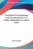 Geschichte Der Entstehung Und Verwaltung Der K. K. Studien-Bibliothek In Laibach (1907) 1161180192 Book Cover