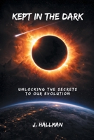 Kept In The Dark: Unlocking the Secrets to Our Evolution B0GVPVLPC9 Book Cover