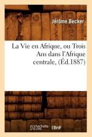 La Vie En Afrique, Ou Trois ANS Dans L'Afrique Centrale, (A0/00d.1887) 1245658107 Book Cover