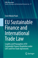 EU Sustainable Finance and International Trade Law: Legality and Propagation of EU Sustainable Finance Regulation under GATS and Free Trade Agreements ... Yearbook of International Economic Law, 37) 3031738527 Book Cover