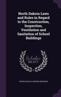 North Dakota Laws and Rules in Regard to the Construction, Inspection, Ventilation and Sanitation of School Buildings 1346769664 Book Cover