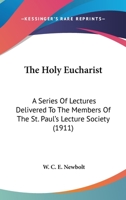 The Holy Eucharist: A Series Of Lectures Delivered To The Members Of The St. Paul's Lecture Society 0548610479 Book Cover