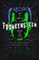 Frankenstein: How a Monster Became an Icon: The Science and Enduring Allure of Mary Shelley's Creation 1681776294 Book Cover