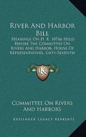 River And Harbor Bill: Hearings On H. R. 10766 Held Before The Committee On Rivers And Harbor, House Of Representatives, Sixty-Seventh Congress, Second Session 1437054218 Book Cover