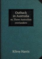 Outback in Australia: Or, Three Australian Overlanders; Being an Account of the Longest Overlanding Journey Ever Attempted in Australia with a Single ... Chapters On Various Phases of Outback Life 0344340023 Book Cover