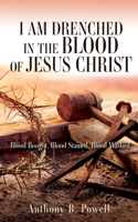 I Am Drenched in the Blood of Jesus Christ: Blood Bought, Blood Stained, Blood Washed 1662871961 Book Cover
