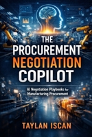 The Procurement Negotiation Copilot: AI Negotiation Playbooks for Manufacturing Procurement B0GKD2GZR1 Book Cover
