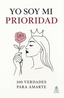 Yo soy mi prioridad: 100 verdades para amarte, Claves de transformación emocional, amor propio y bienestar interior femenino (Spanish Edition) B0FV3PQ8ZF Book Cover