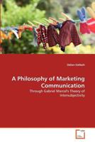 A Philosophy of Marketing Communication: Through Gabriel Marcel's Theory of Intersubjectivity 363937911X Book Cover