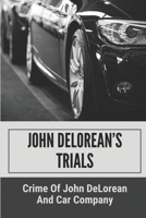 John DeLorean’s Trials: Crime Of John DeLorean And Car Company: Crime Of John Delorean B098GV18WR Book Cover