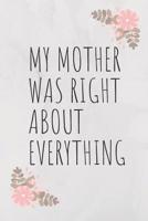 My Mother Was Right about Everything: Lined Mother Journal / Notebook - Great Accessories & Mother's Day Gift Idea for All Moms & Mommys. 1092898670 Book Cover