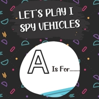 LET'S PLAY I SPY VEHICLES: I spy with my litle eye...! Fun activity book Guessing game of vehicles(truck,firetruck,plane,boat...)! According the ... about vehicles while having a ton of fun. B08P3HRWYM Book Cover