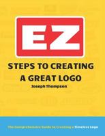 EZ Steps to Creating a Great Logo: The Comprehensive Guide to Creating a Timeless Logo 172913453X Book Cover