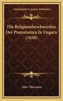 Die Religionsbeschwerden Der Protestanten In Ungarn (1838) 116674485X Book Cover