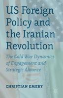 US Foreign Policy and the Iranian Revolution: The Cold War Dynamics of Engagement and Strategic Alliance 1137329866 Book Cover
