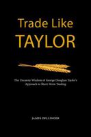 Trade Like Taylor: The Uncanny Wisdom of George Douglass Taylor’s Approach to Short-Term Trading B0DWPR9FS9 Book Cover