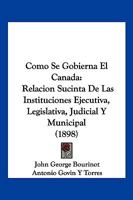 Como Se Gobierna El Canada: Relacion Sucinta De Las Instituciones Ejecutiva, Legislativa, Judicial Y Municipal (1898) 1161030271 Book Cover