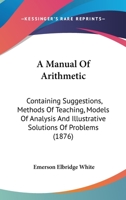 A Manual Of Arithmetic: Containing Suggestions, Methods Of Teaching, Models Of Analysis And Illustrative Solutions Of Problems 1104008351 Book Cover