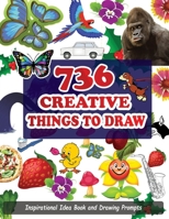 736 Creative Things To Draw: 736 Inspirational Drawing Ideas, Exercises, Techniques and Prompts For Artists To Motivate and Challenge Your Creativity. ... & Books | Activity Book For Adults & Kids B091WL6C3S Book Cover