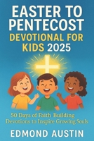 EASTER TO PENTECOST DEVOTIONAL FOR KIDS 2025: 50 Days of Faith Building Devotions to Inspire Growing Souls B0F3Y3NYCG Book Cover