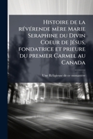 Histoire de la révérende mère Marie Seraphine du Divin Coeur de Jésus, fondatrice et prieure du premier Carmel au Canada 1173134565 Book Cover